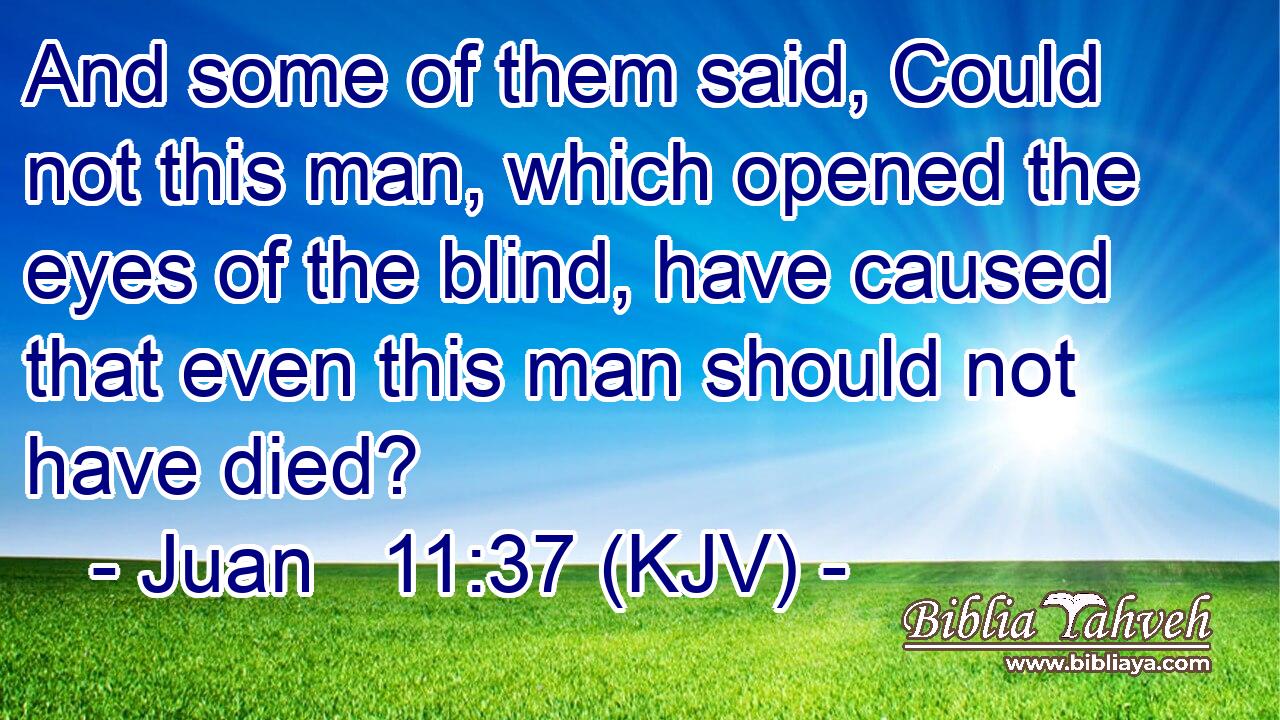 And some of them said, Could not this man, which opened the eyes of the blind, have caused that even this man should not have died?