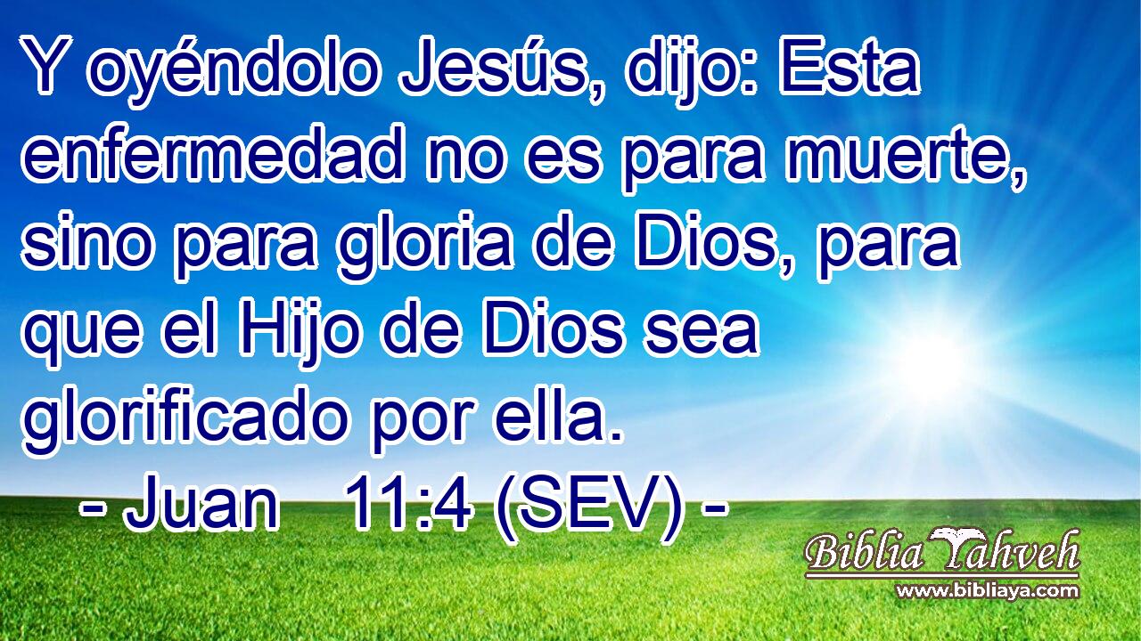 Y oyéndolo Jesús, dijo: Esta enfermedad no es para muerte, sino para gloria de Dios, para que el Hijo de Dios sea glorificado por ella.