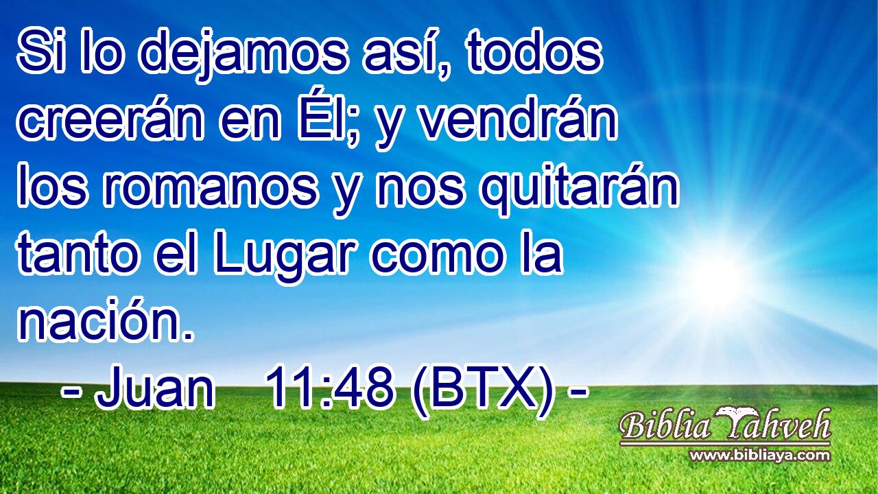 Si lo dejamos así, todos creerán en Él; y vendrán los romanos y nos quitarán tanto el Lugar como la nación.