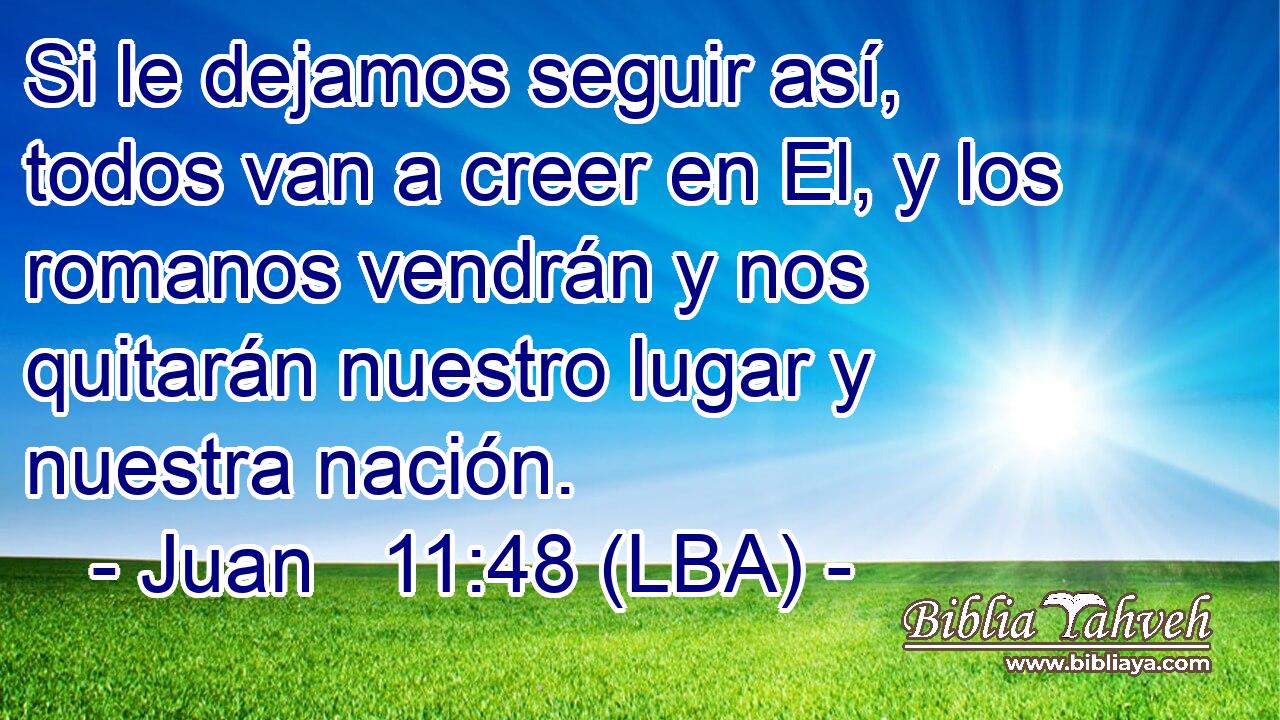Si le dejamos seguir así, todos van a creer en El, y los romanos vendrán y nos quitarán nuestro lugar y nuestra nación.