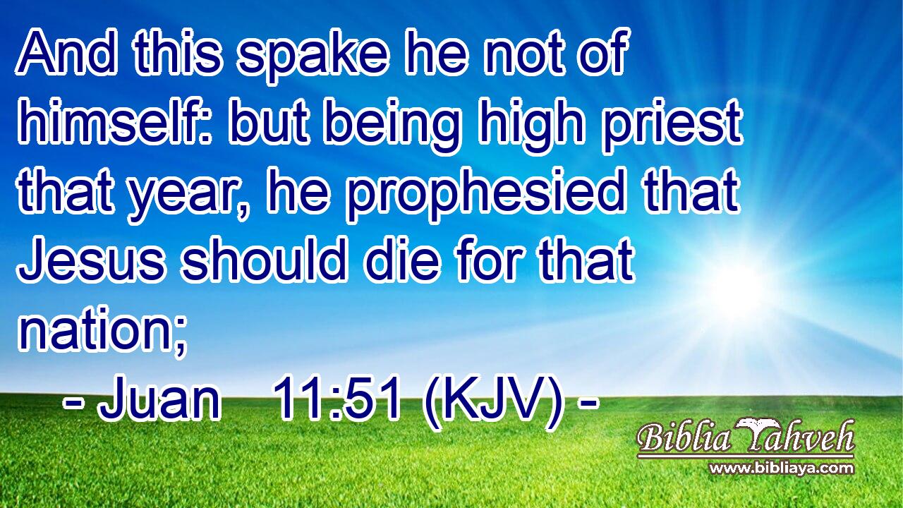 And this spake he not of himself: but being high priest that year, he prophesied that Jesus should die for that nation;