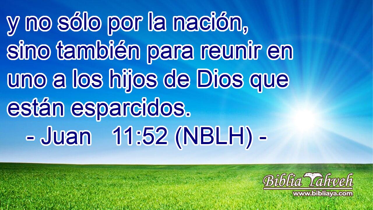  y no sólo por la nación, sino también para reunir en uno a los hijos de Dios que están esparcidos. 