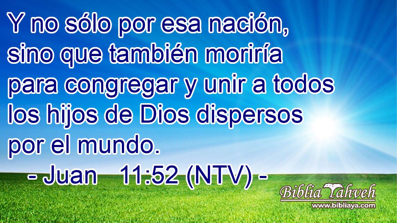 Y no sólo por esa nación, sino que también moriría para congregar y unir a todos los hijos de Dios dispersos por el mundo.