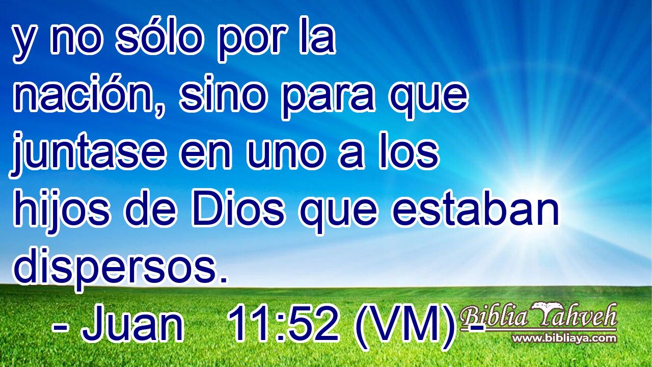  y no sólo por la nación, sino para que juntase en uno a los hijos de Dios que estaban dispersos. 