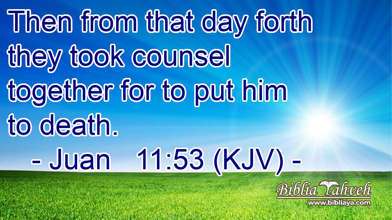 Then from that day forth they took counsel together for to put him to death.