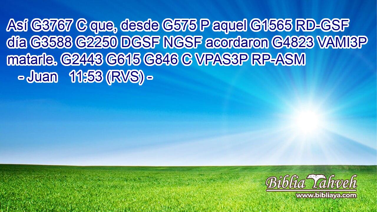 Así G3767 C que, desde G575 P aquel G1565 RD-GSF día G3588 G2250 DGSF NGSF acordaron G4823 VAMI3P matarle. G2443 G615 G846 C VPAS3P RP-ASM 