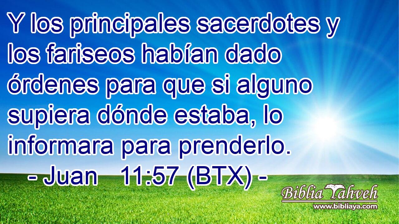 Y los principales sacerdotes y los fariseos habían dado órdenes para que si alguno supiera dónde estaba, lo informara para prenderlo.