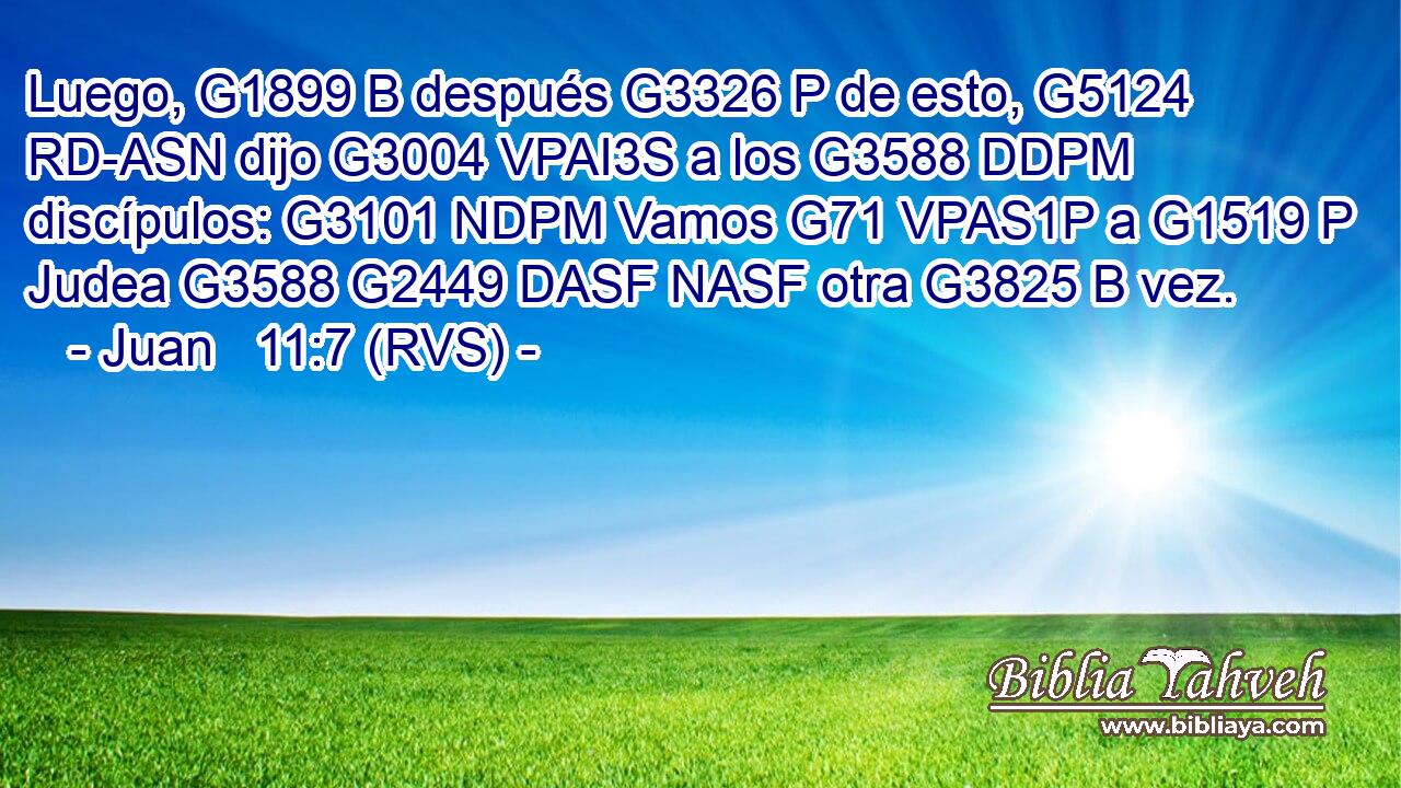 Luego, G1899 B después G3326 P de esto, G5124 RD-ASN dijo G3004 VPAI3S a los G3588 DDPM discípulos: G3101 NDPM Vamos G71 VPAS1P a G1519 P Judea G3588 G2449 DASF NASF otra G3825 B vez. 