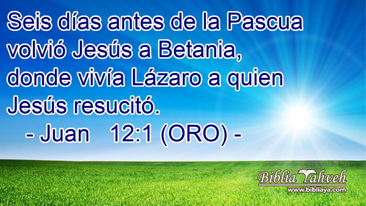  Seis días antes de la Pascua volvió Jesús a Betania, donde vivía Lázaro a quien Jesús resucitó. 