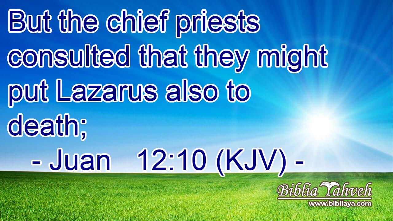 But the chief priests consulted that they might put Lazarus also to death;