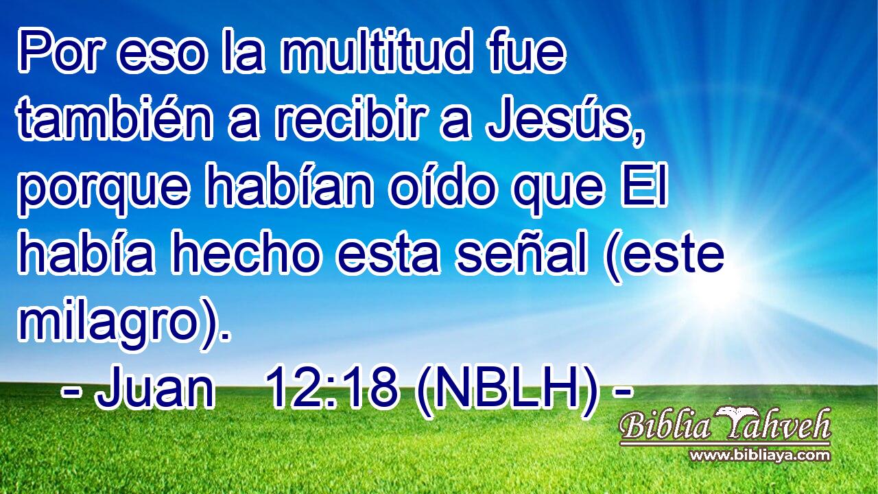  Por eso la multitud fue también a recibir a Jesús, porque habían oído que El había hecho esta señal (este milagro). 