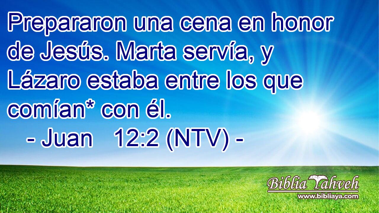 Prepararon una cena en honor de Jesús. Marta servía, y Lázaro estaba entre los que comían* con él.