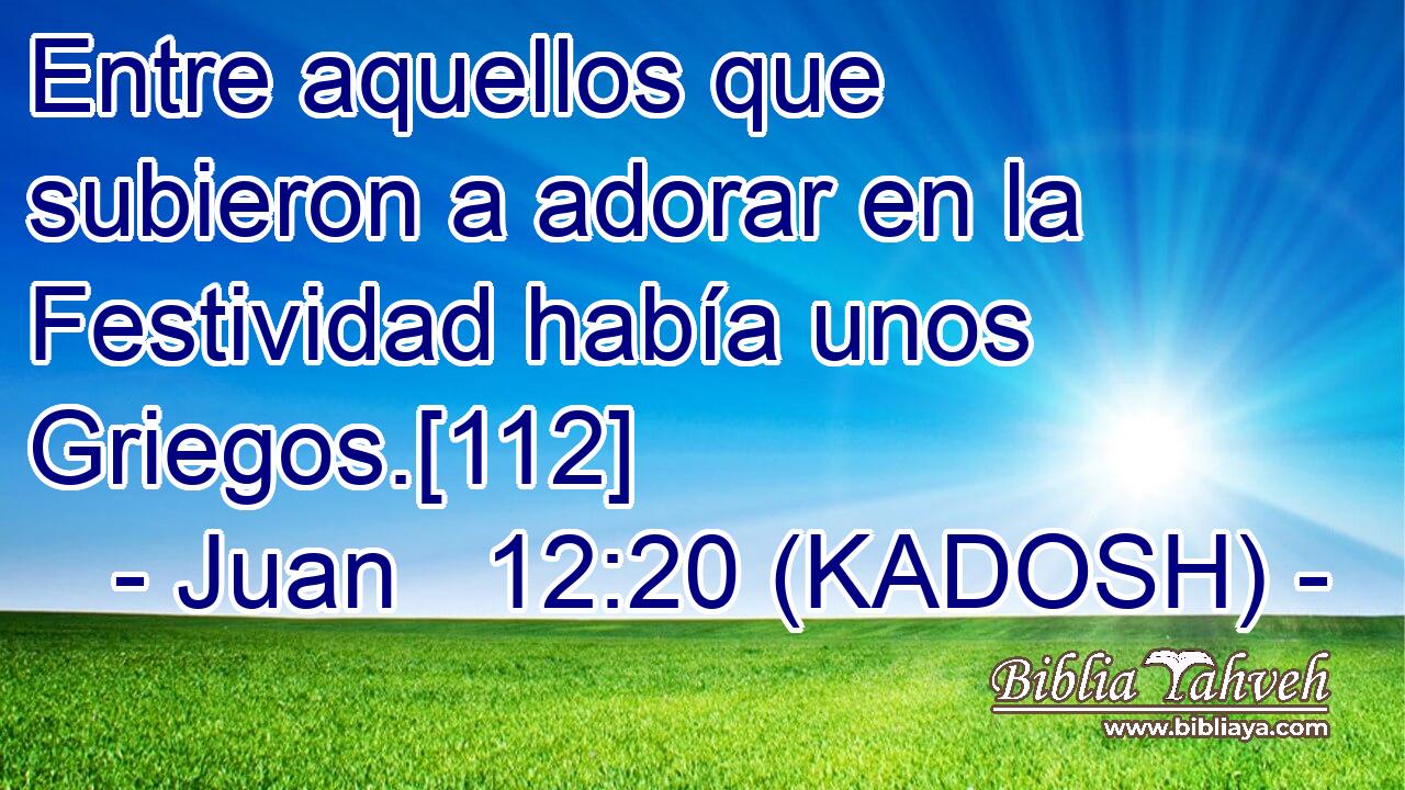  Entre aquellos que subieron a adorar en la Festividad había unos Griegos.[112] 