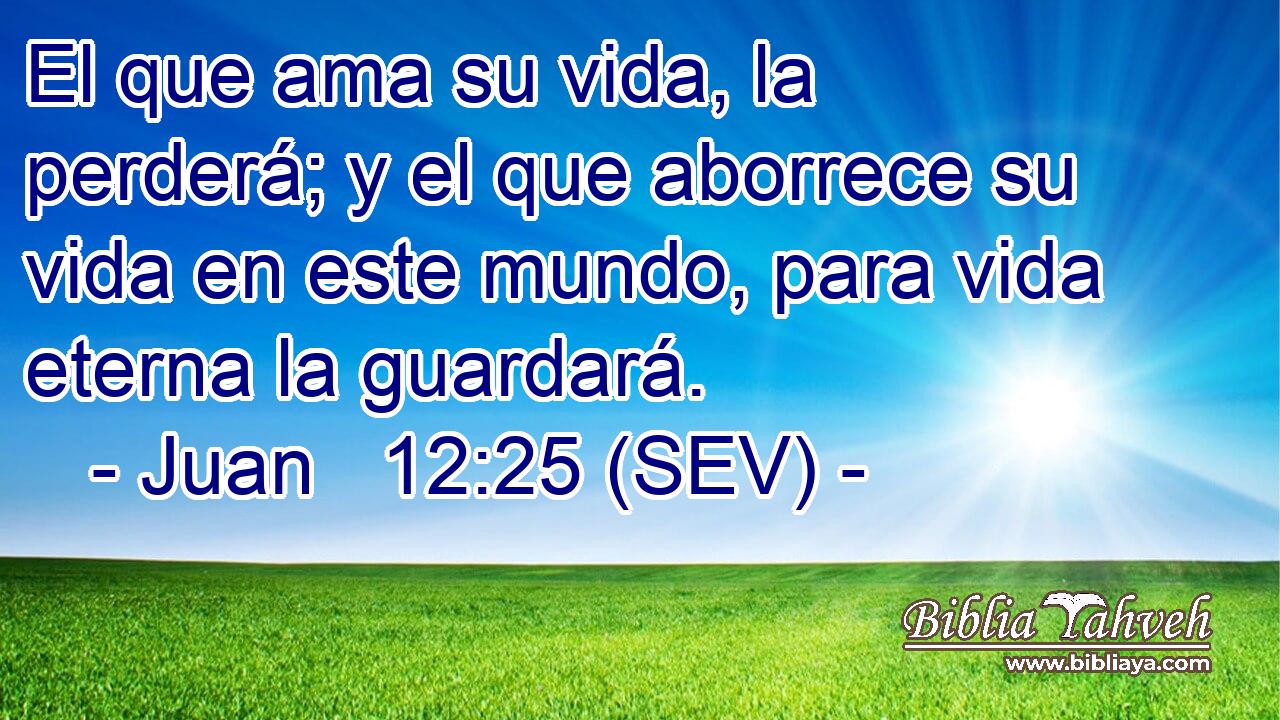 El que ama su vida, la perderá; y el que aborrece su vida en este mundo, para vida eterna la guardará.