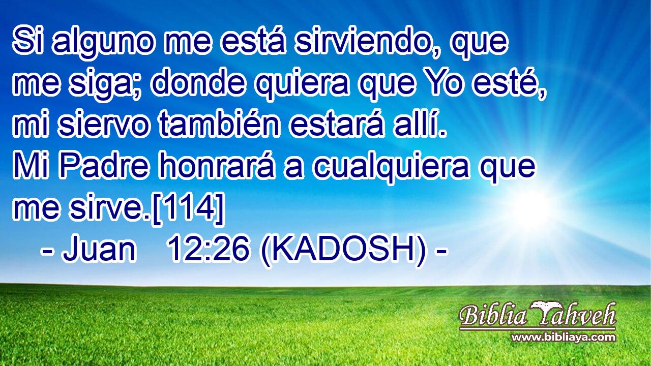  Si alguno me está sirviendo, que me siga; donde quiera que Yo esté, mi siervo también estará allí. Mi Padre honrará a cualquiera que me sirve.[114] 