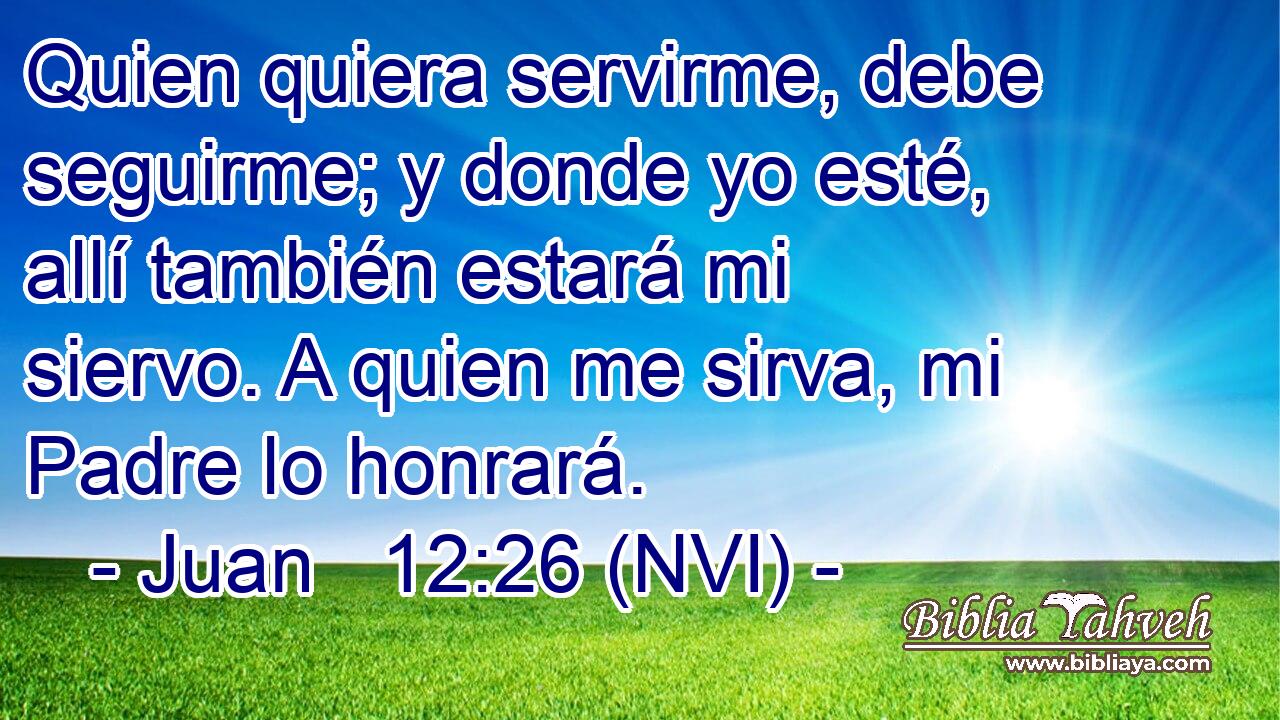 Juan 12:26 (NVI) - Quien quiera servirme, debe seguirme; y dond...