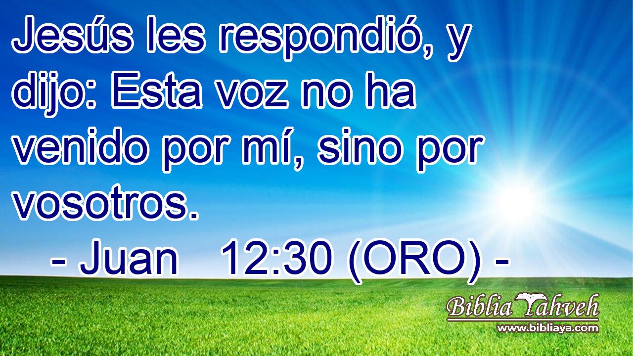  Jesús les respondió, y dijo: Esta voz no ha venido por mí, sino por vosotros. 