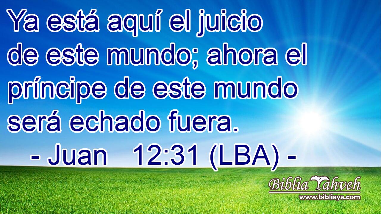 Ya está aquí el juicio de este mundo; ahora el príncipe de este mundo será echado fuera.