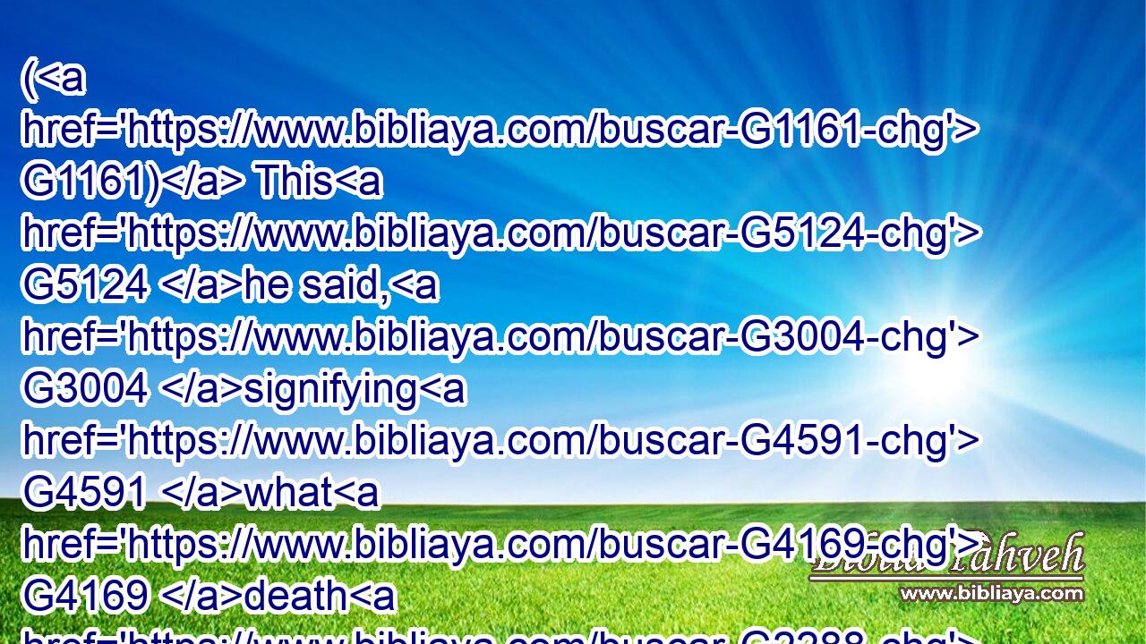 ( G1161) This G5124 he said, G3004 signifying G4591 what G4169 death G2288 he should G3195 die.G599