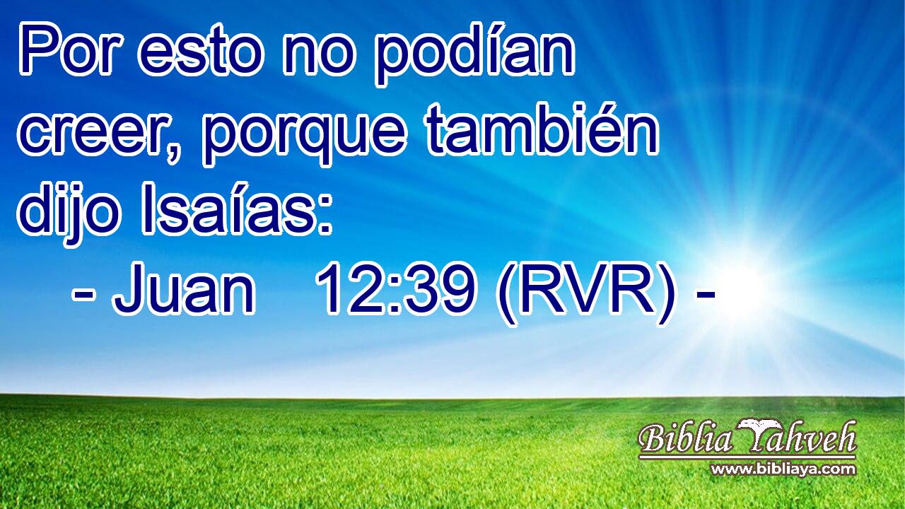 Por esto no podían creer, porque también dijo Isaías: