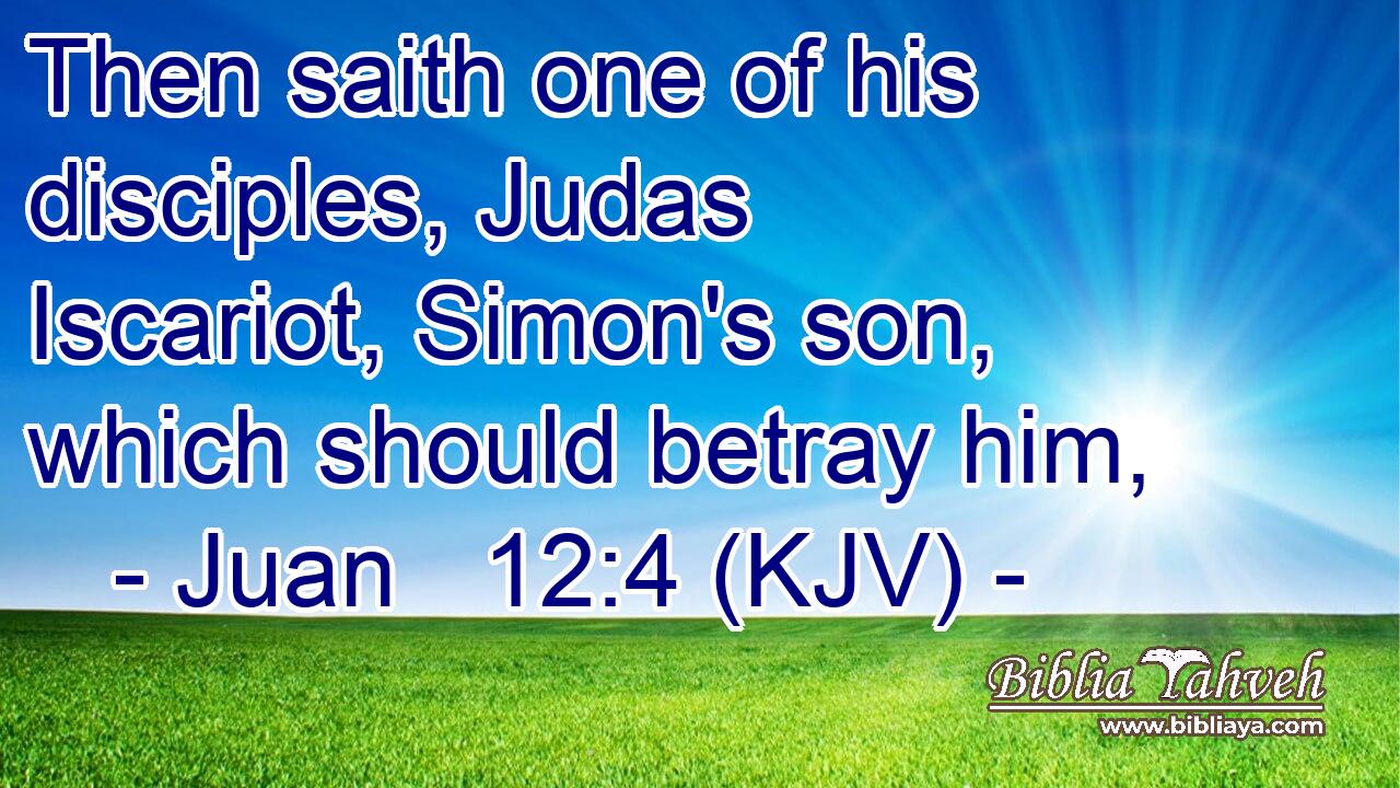 Then saith one of his disciples, Judas Iscariot, Simon's son, which should betray him,