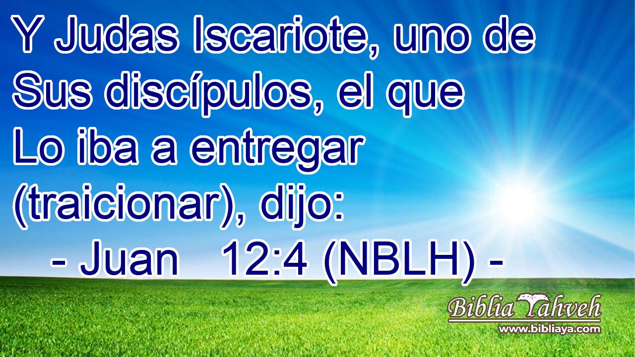  Y Judas Iscariote, uno de Sus discípulos, el que Lo iba a entregar (traicionar), dijo: 