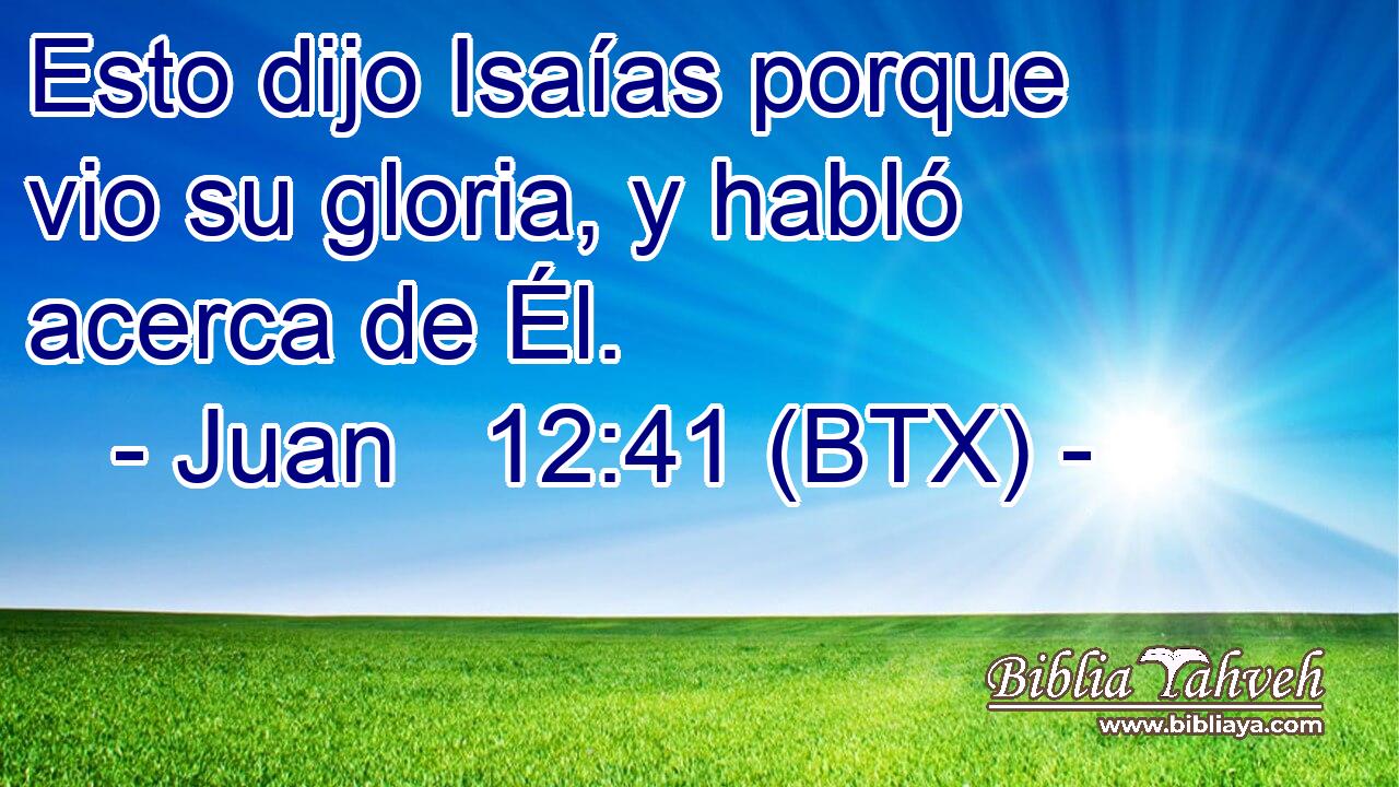 Esto dijo Isaías porque vio su gloria, y habló acerca de Él.