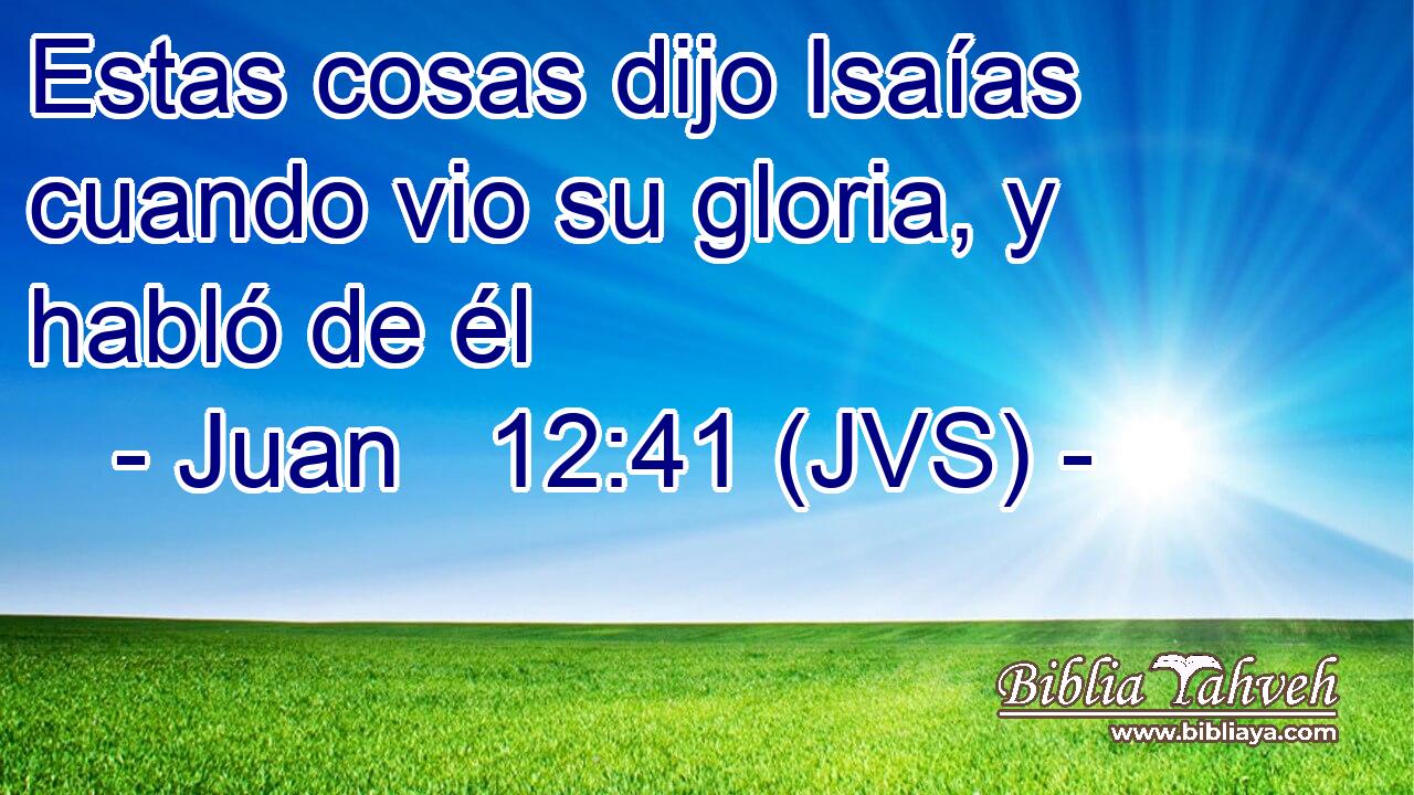 Estas cosas dijo Isaías cuando vio su gloria, y habló de él