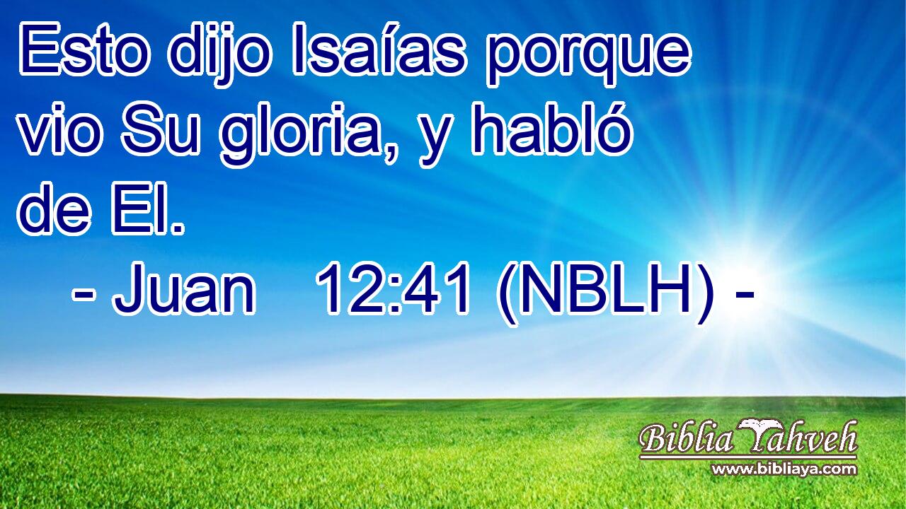  Esto dijo Isaías porque vio Su gloria, y habló de El. 