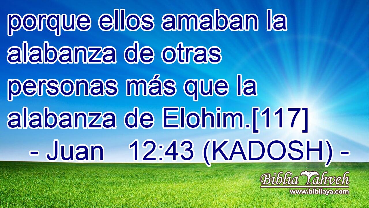  porque ellos amaban la alabanza de otras personas más que la alabanza de Elohim.[117] 