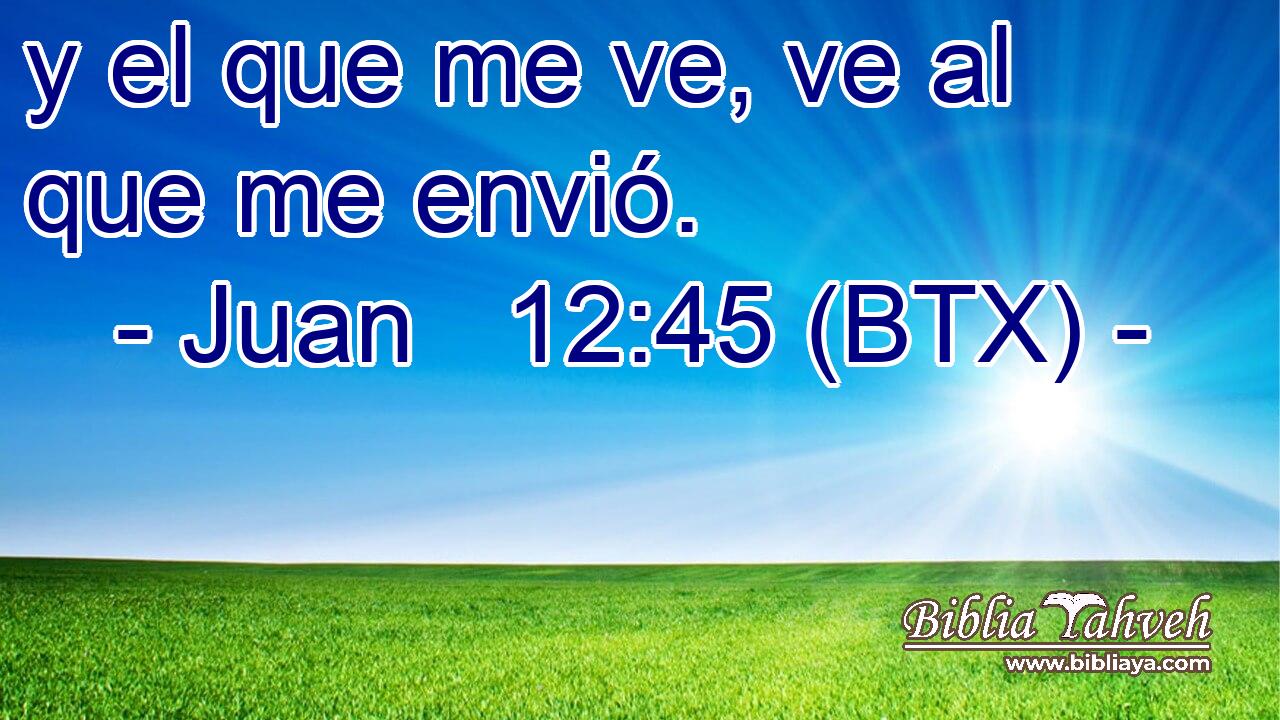 y el que me ve, ve al que me envió.