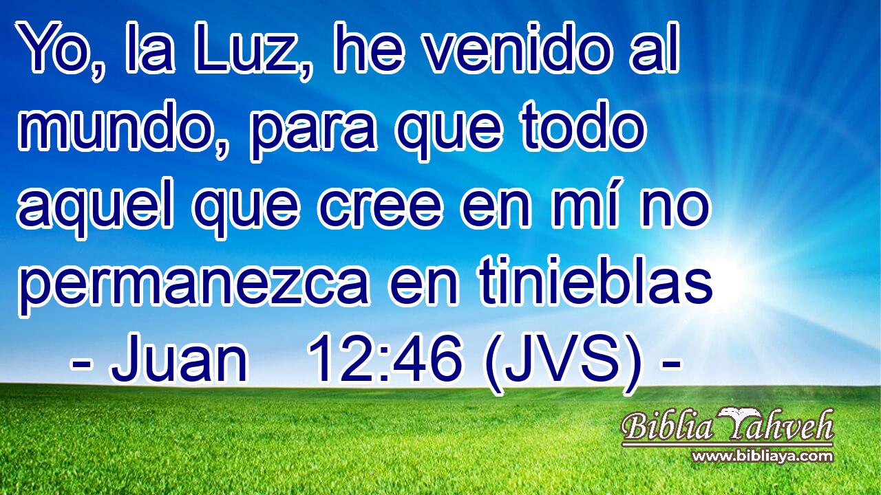 Yo, la Luz, he venido al mundo, para que todo aquel que cree en mí no permanezca en tinieblas