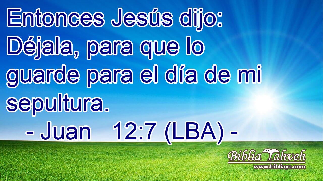 Entonces Jesús dijo: Déjala, para que lo guarde para el día de mi sepultura.