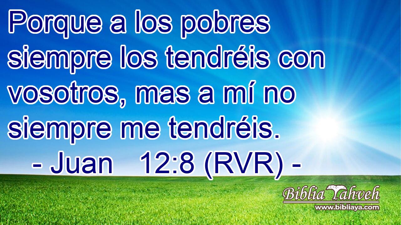 Porque a los pobres siempre los tendréis con vosotros, mas a mí no siempre me tendréis.