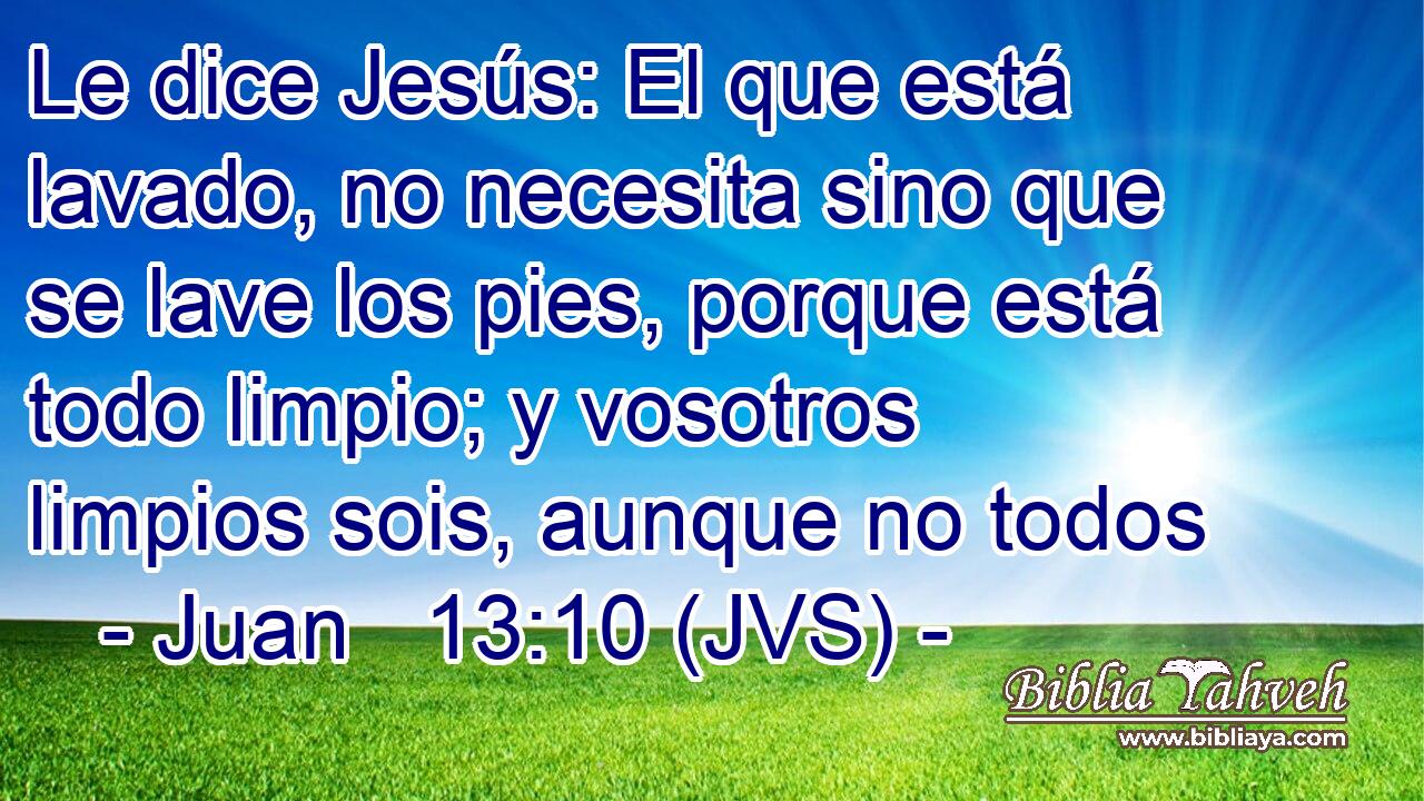Le dice Jesús: El que está lavado, no necesita sino que se lave los pies, porque está todo limpio; y vosotros limpios sois, aunque no todos
