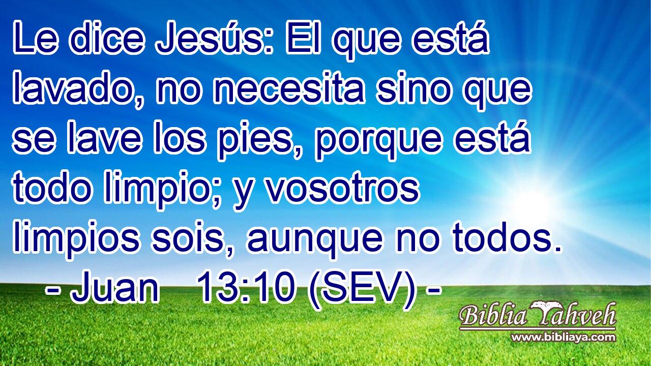 Le dice Jesús: El que está lavado, no necesita sino que se lave los pies, porque está todo limpio; y vosotros limpios sois, aunque no todos.