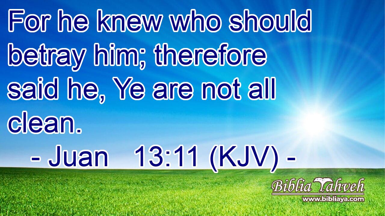 For he knew who should betray him; therefore said he, Ye are not all clean.