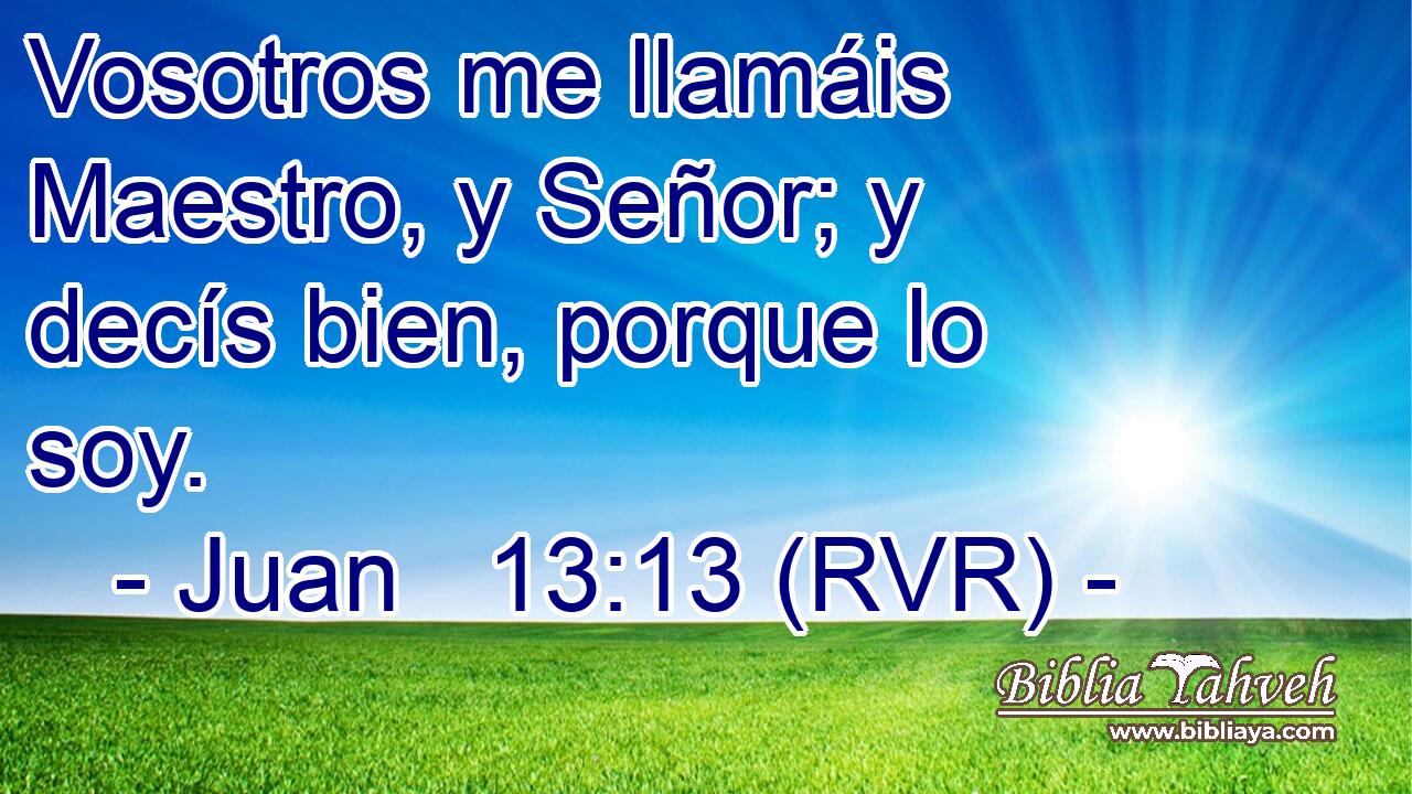 Vosotros me llamáis Maestro, y Señor; y decís bien, porque lo soy.