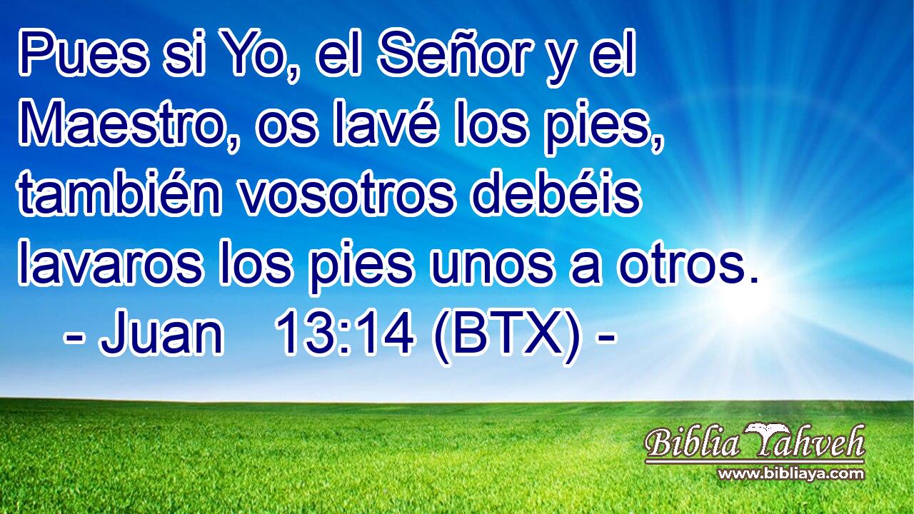 Pues si Yo, el Señor y el Maestro, os lavé los pies, también vosotros debéis lavaros los pies unos a otros.
