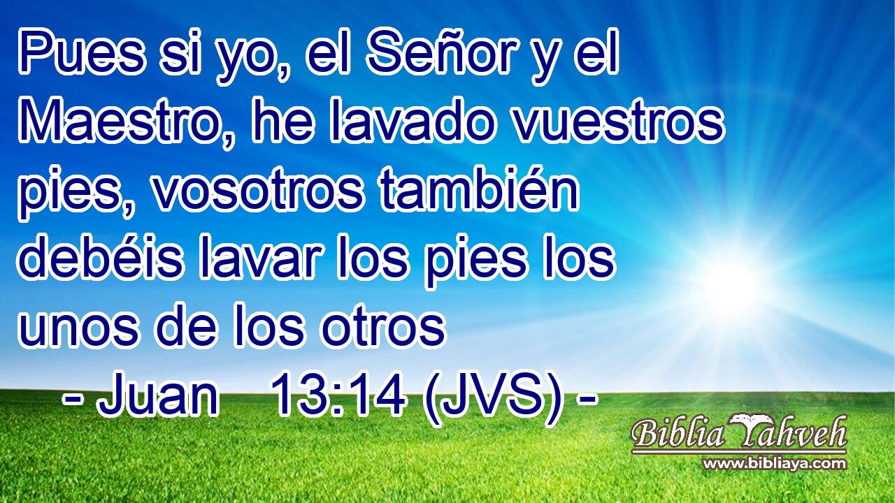 Pues si yo, el Señor y el Maestro, he lavado vuestros pies, vosotros también debéis lavar los pies los unos de los otros