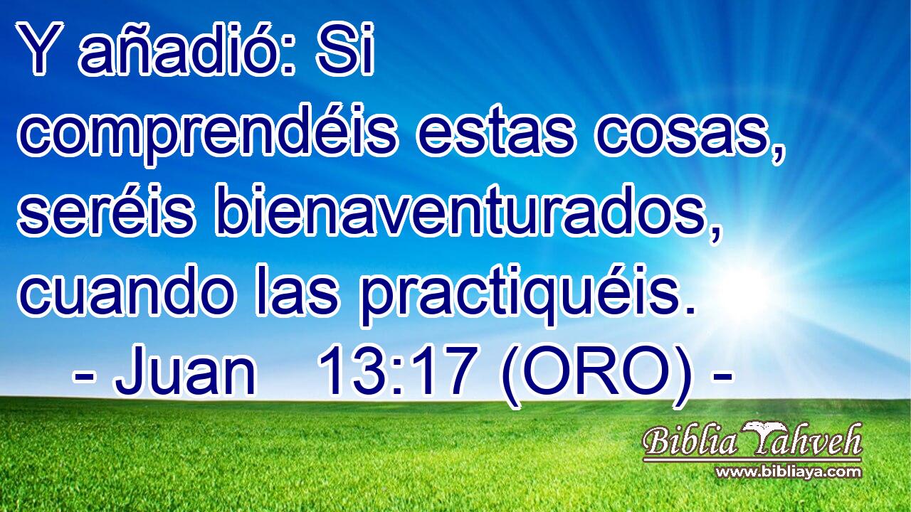  Y añadió: Si comprendéis estas cosas, seréis bienaventurados, cuando las practiquéis. 
