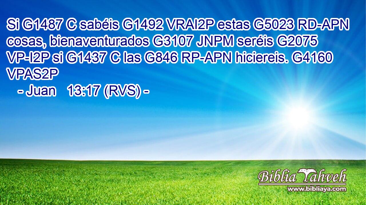 Si G1487 C sabéis G1492 VRAI2P estas G5023 RD-APN cosas, bienaventurados G3107 JNPM seréis G2075 VP-I2P si G1437 C las G846 RP-APN hiciereis. G4160 VPAS2P 