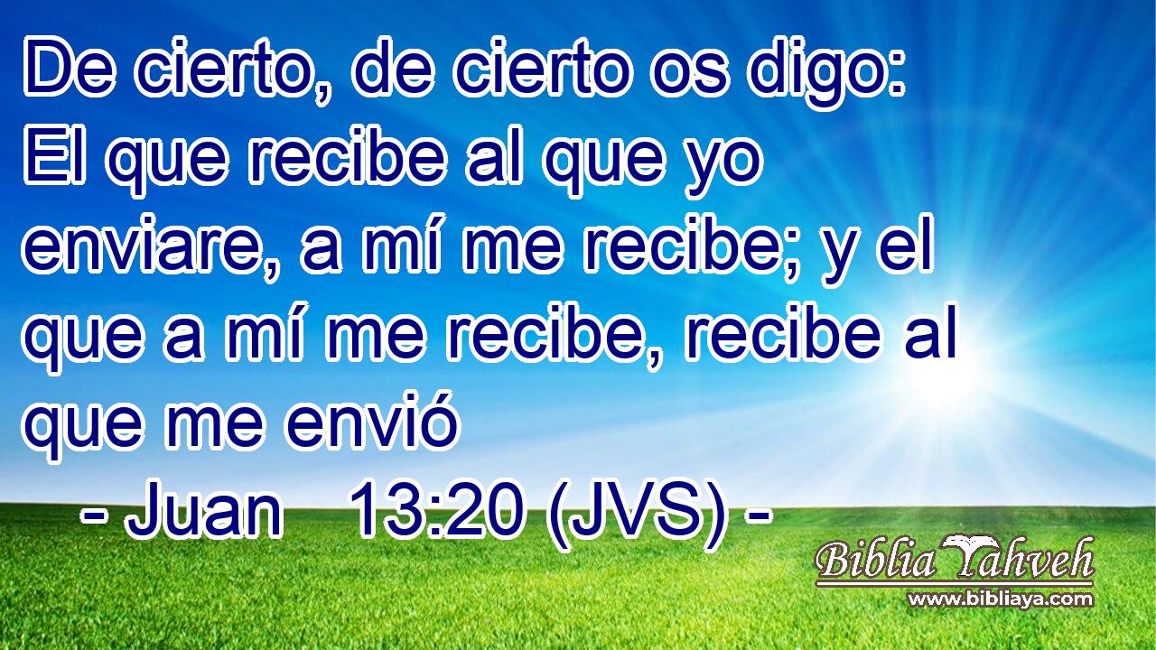 De cierto, de cierto os digo: El que recibe al que yo enviare, a mí me recibe; y el que a mí me recibe, recibe al que me envió
