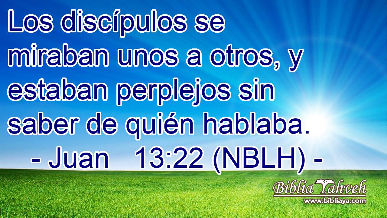  Los discípulos se miraban unos a otros, y estaban perplejos sin saber de quién hablaba. 