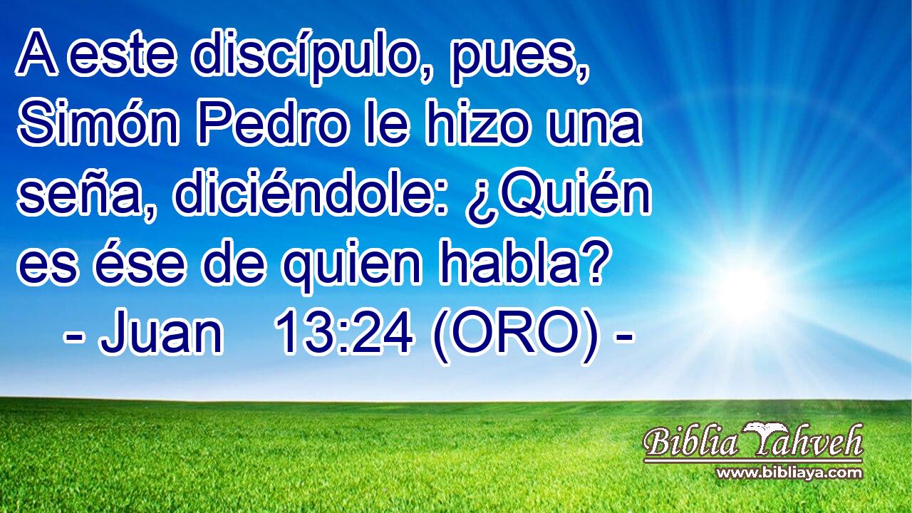  A este discípulo, pues, Simón Pedro le hizo una seña, diciéndole: ¿Quién es ése de quien habla? 