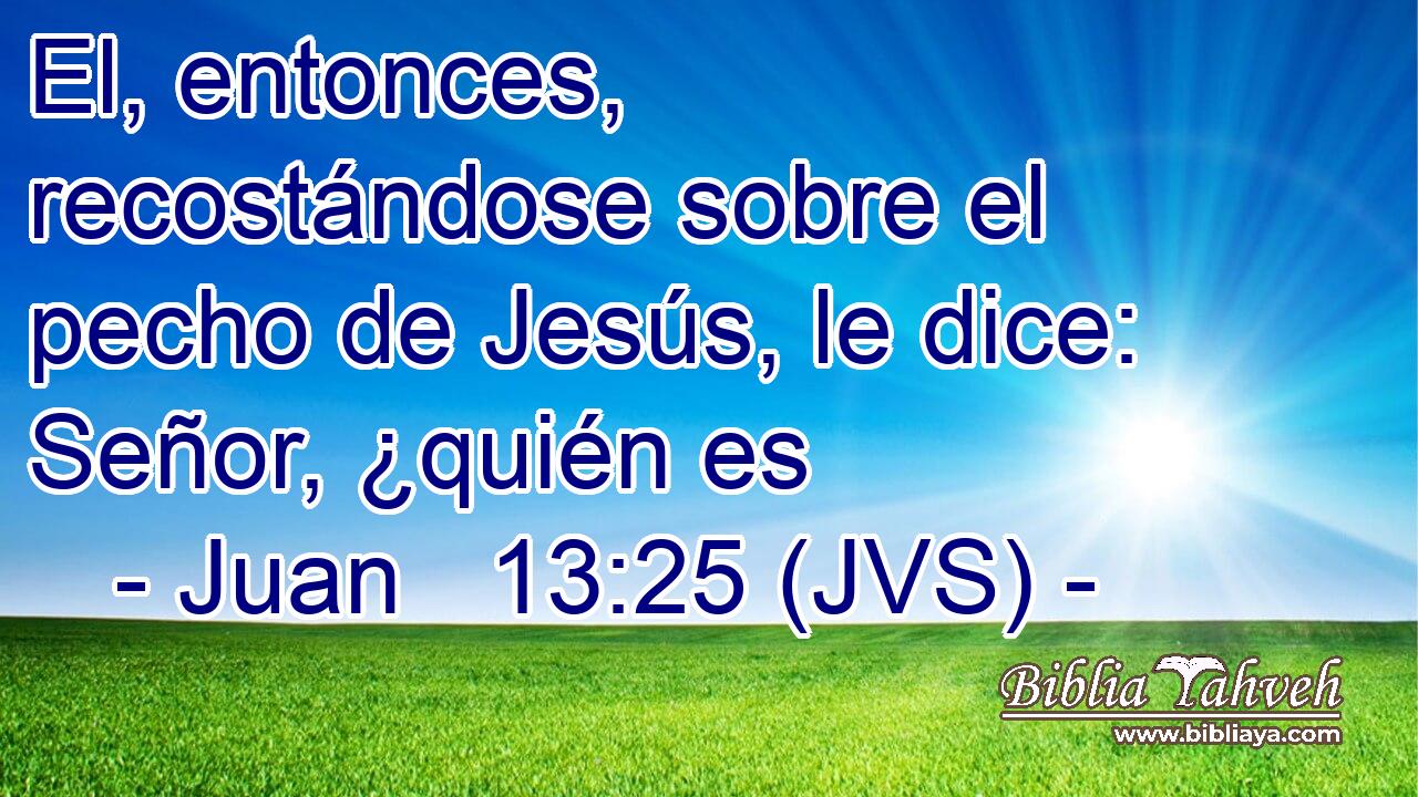 El, entonces, recostándose sobre el pecho de Jesús, le dice: Señor, ¿quién es