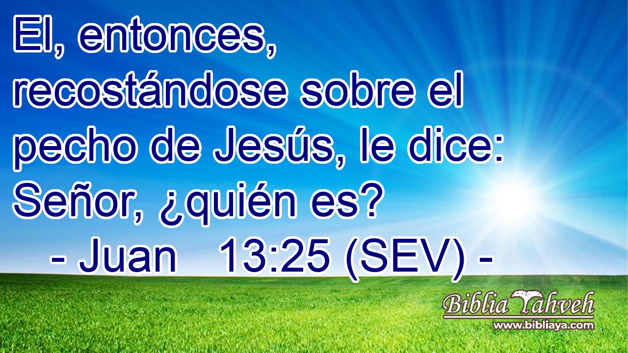 El, entonces, recostándose sobre el pecho de Jesús, le dice: Señor, ¿quién es?