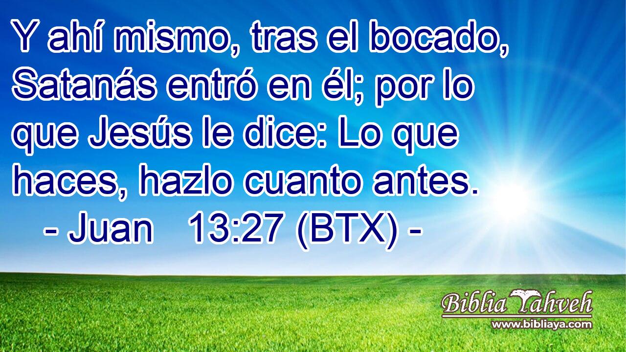 Y ahí mismo, tras el bocado, Satanás entró en él; por lo que Jesús le dice: Lo que haces, hazlo cuanto antes.
