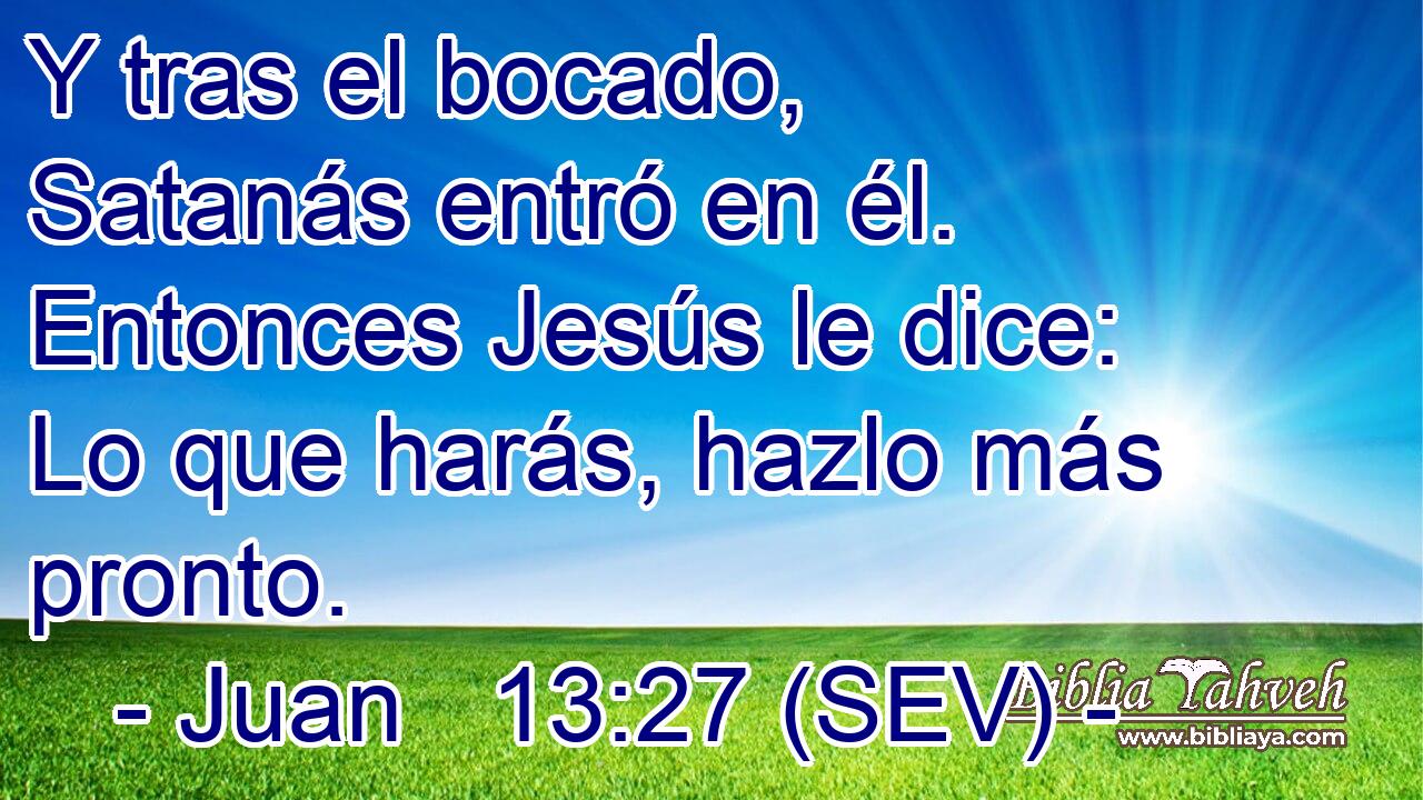 Y tras el bocado, Satanás entró en él. Entonces Jesús le dice: Lo que harás, hazlo más pronto.