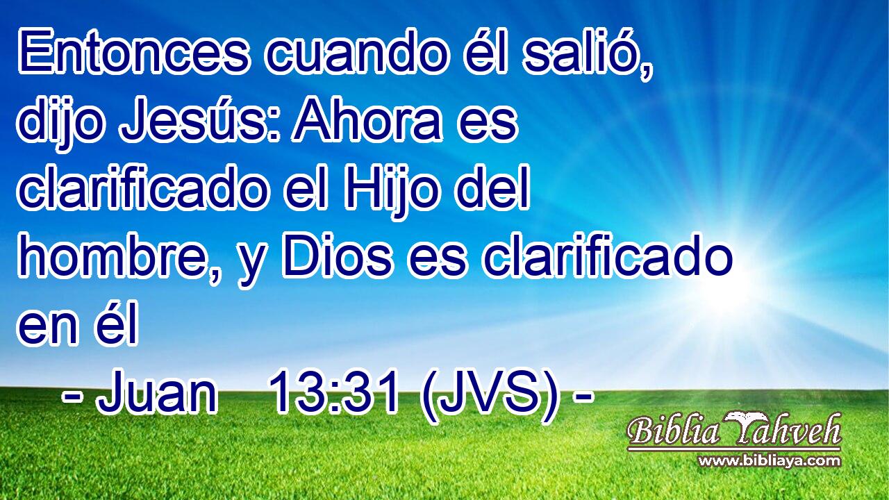 Entonces cuando él salió, dijo Jesús: Ahora es clarificado el Hijo del hombre, y Dios es clarificado en él